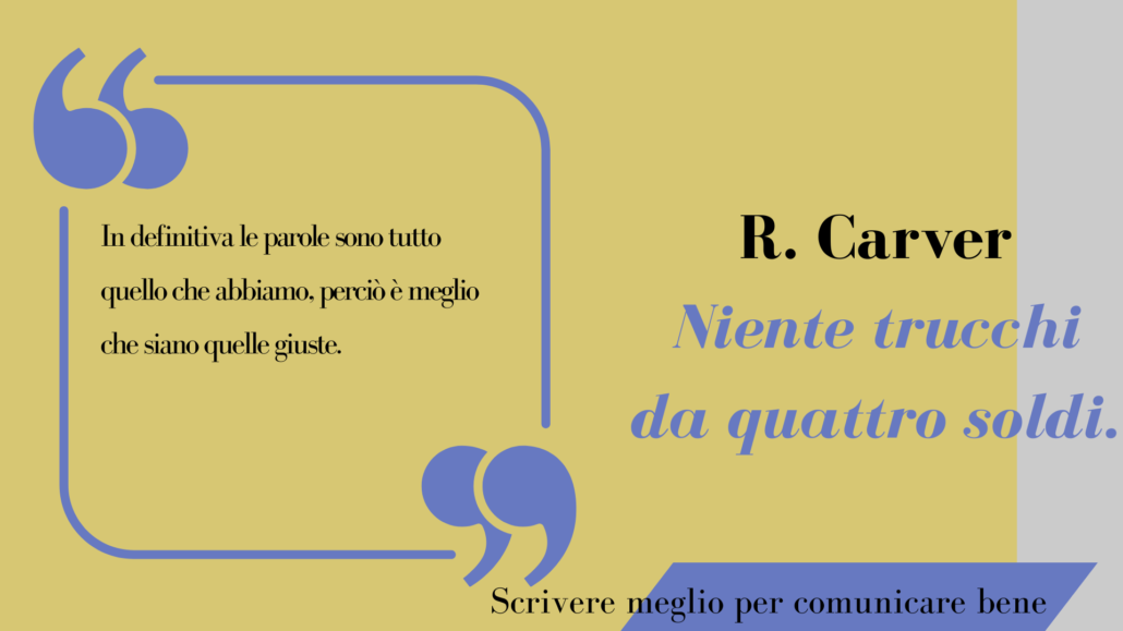 Carver, n definitiva le parole sono tutto quello che abbiamo, perciò è meglio che siano quelle giuste. 